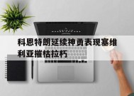 九游官网下载app下载-包含科恩特朗延续神勇表现塞维利亚摧枯拉朽的词条